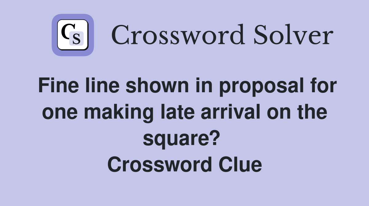 Fine line shown in proposal for one making late arrival on the square?  Crossword Clue