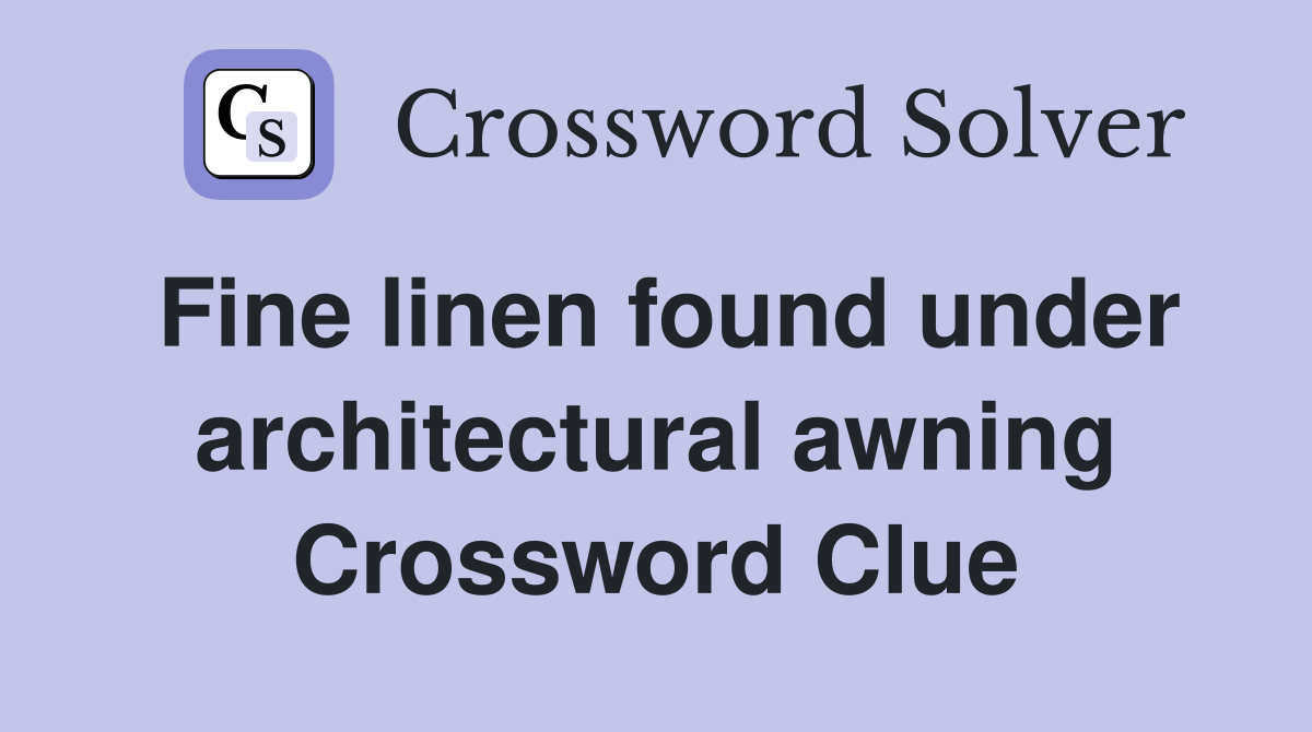 Fine linen found under architectural awning Crossword Clue