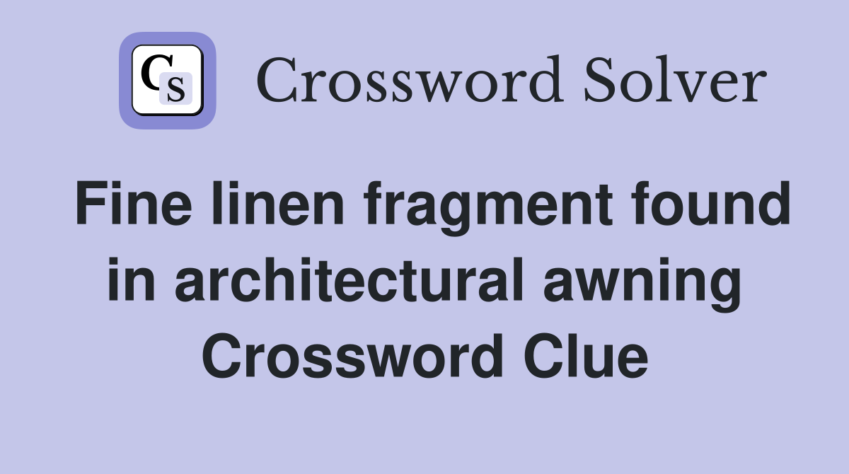 Fine linen fragment found in architectural awning Crossword Clue