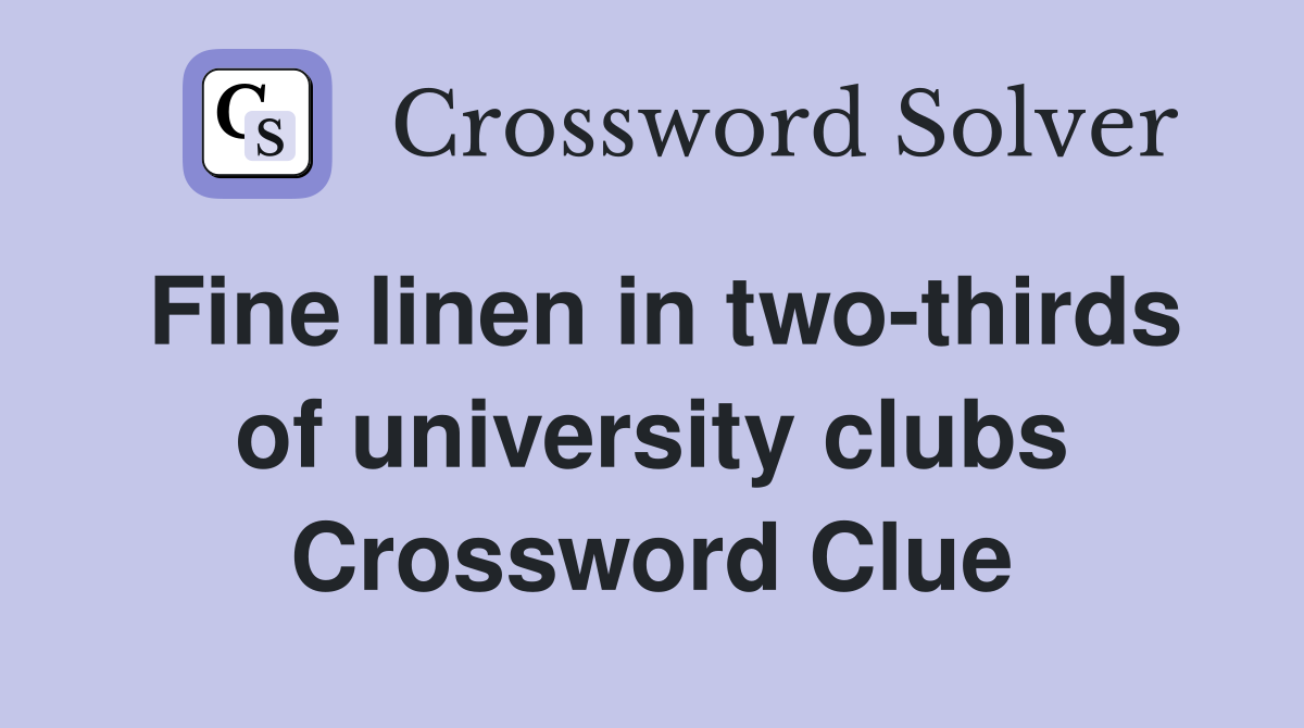 Fine linen in two-thirds of university clubs Crossword Clue