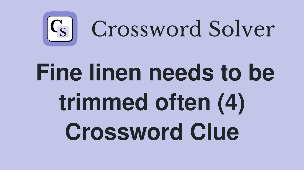 Fine linen needs to be trimmed often (4) Crossword Clue