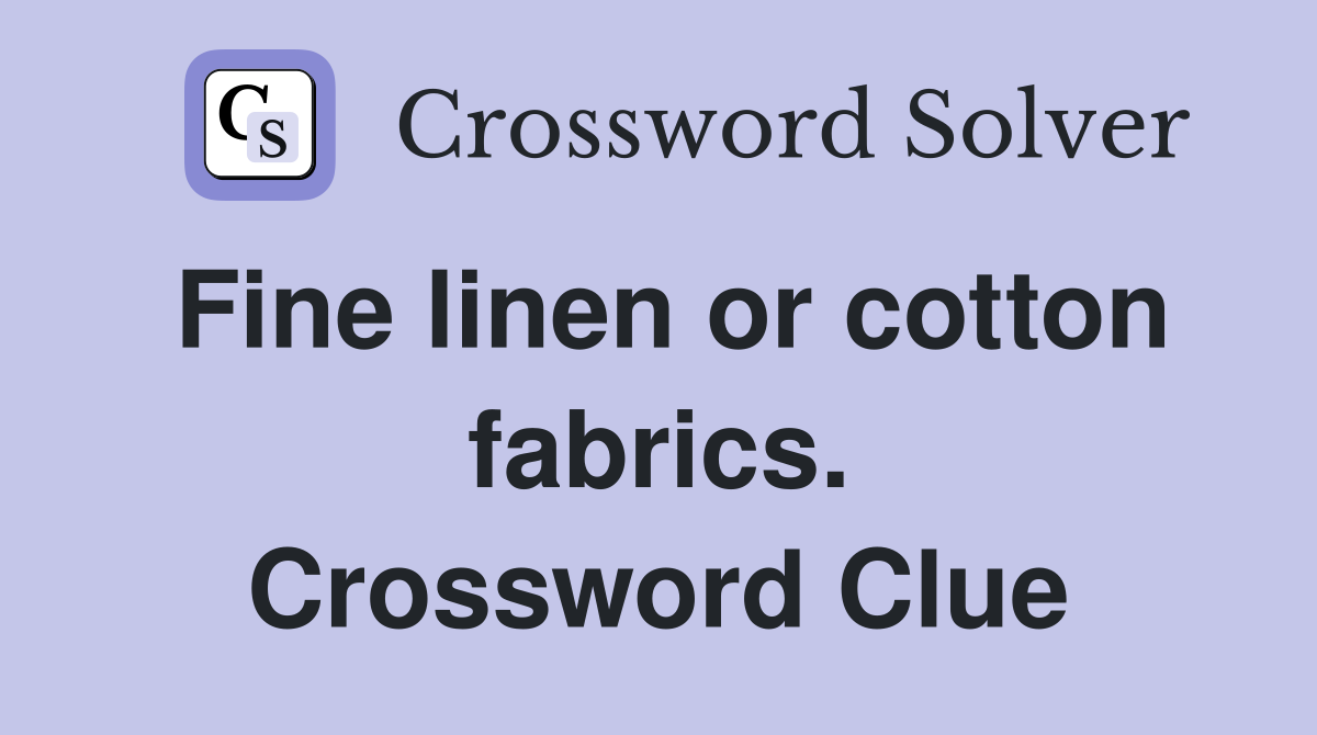 Fine linen or cotton fabrics. Crossword Clue