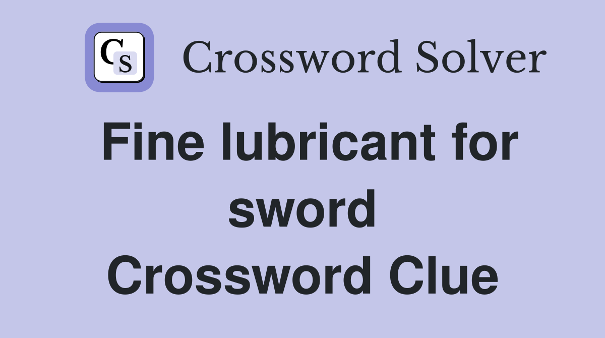 Fine lubricant for sword Crossword Clue