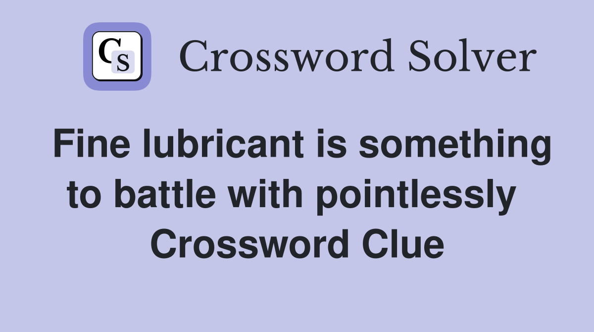 Fine lubricant is something to battle with pointlessly  Crossword Clue