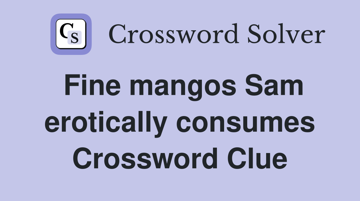 Fine mangos Sam erotically consumes Crossword Clue