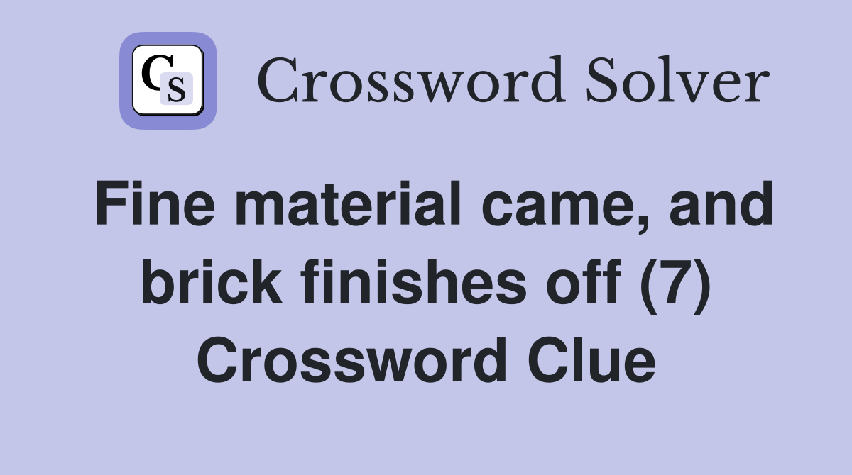 Fine material came, and brick finishes off (7) Crossword Clue