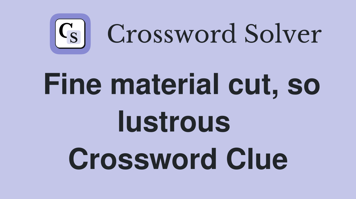Fine material cut, so lustrous  Crossword Clue