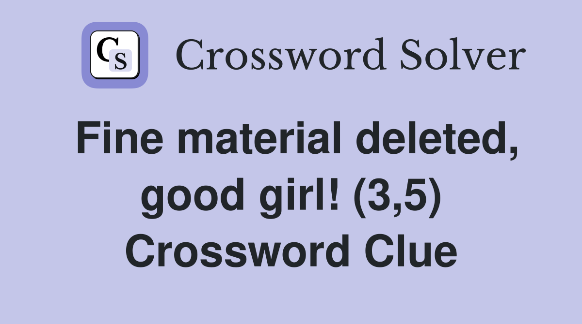 Fine material deleted, good girl! (3,5) Crossword Clue