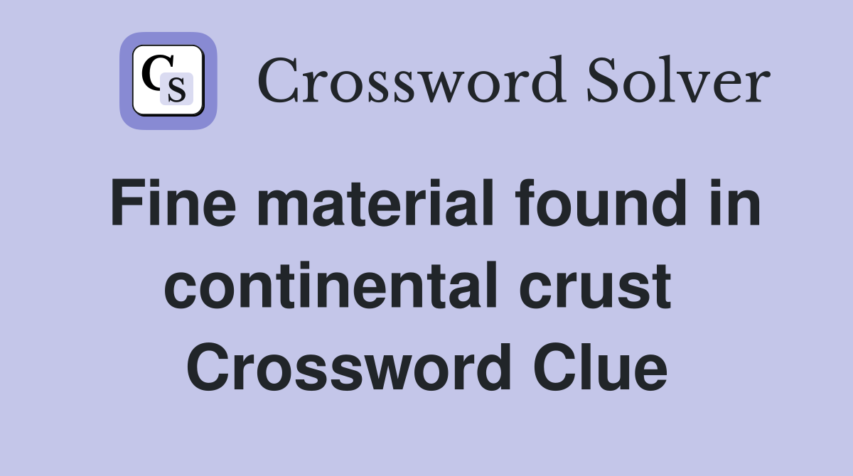 Fine material found in continental crust  Crossword Clue