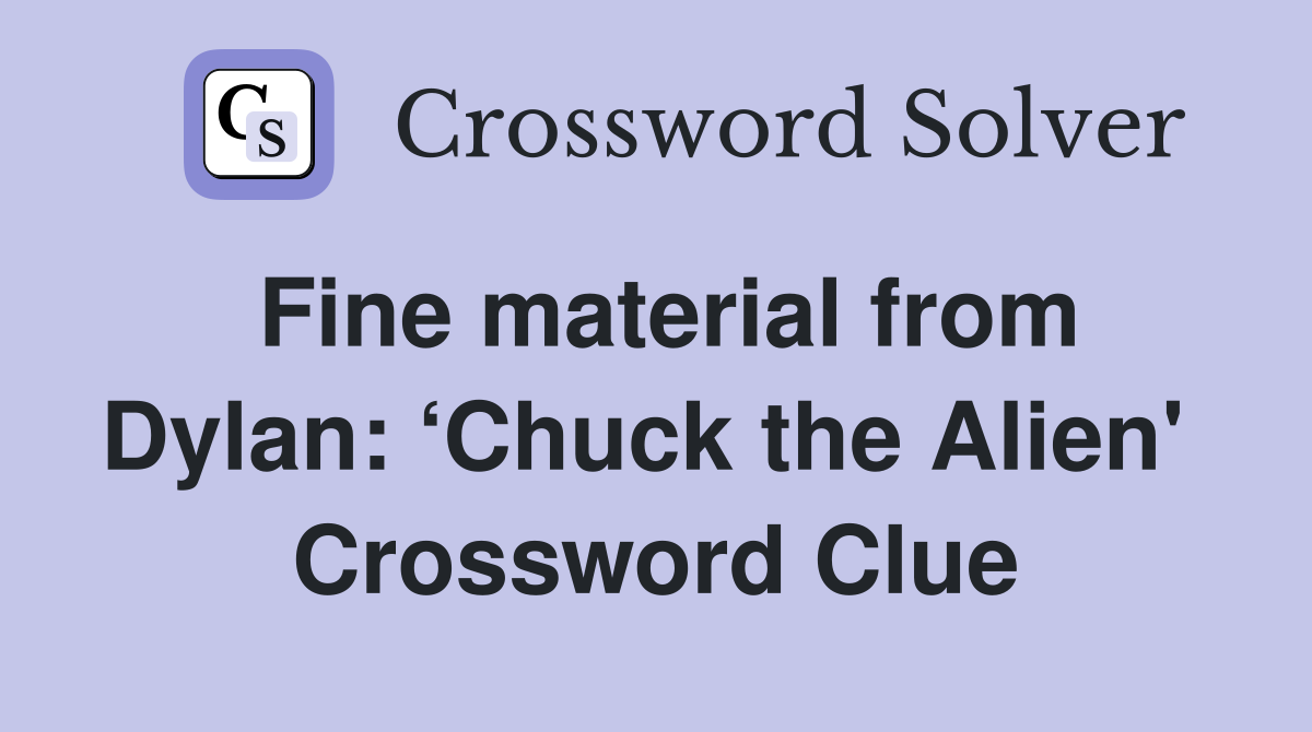 Fine material from Dylan: ‘Chuck the Alien'  Crossword Clue