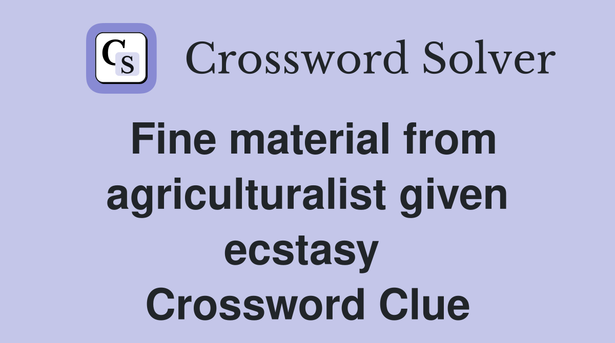 Fine material from agriculturalist given ecstasy  Crossword Clue