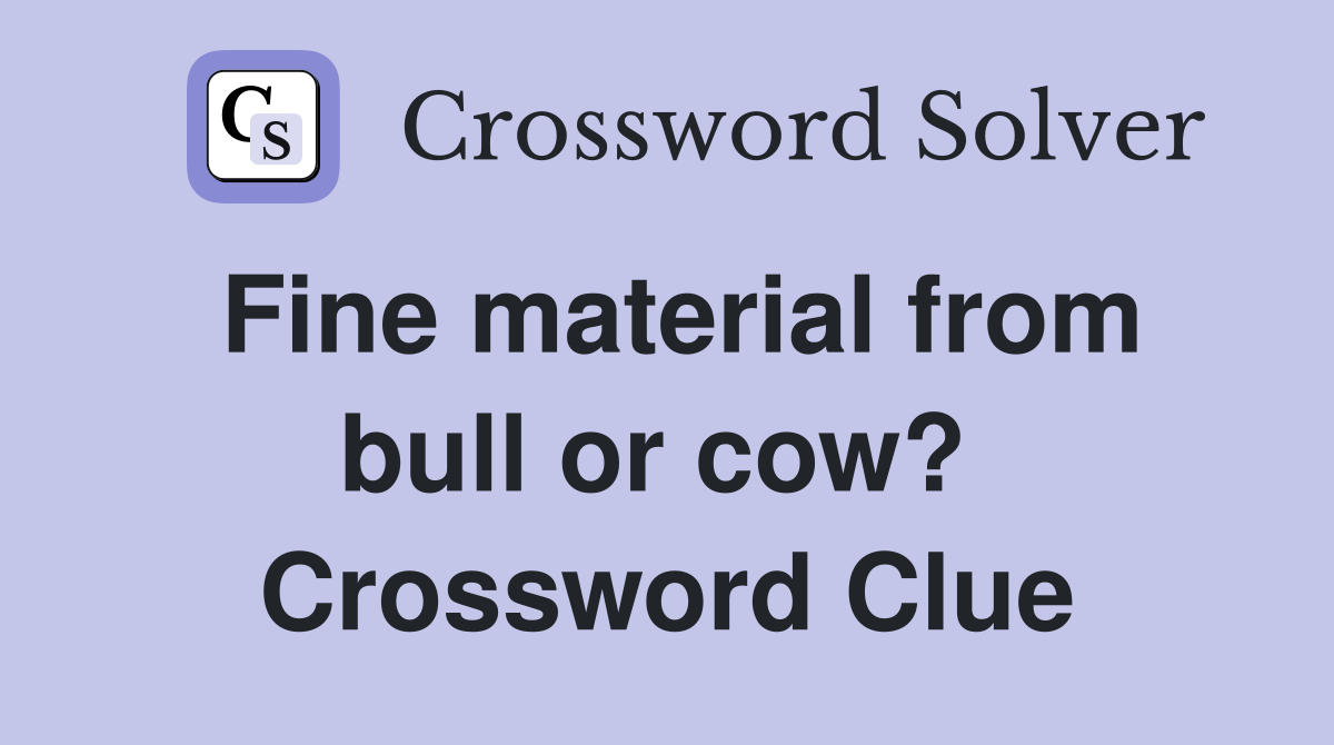 Fine material from bull or cow?  Crossword Clue