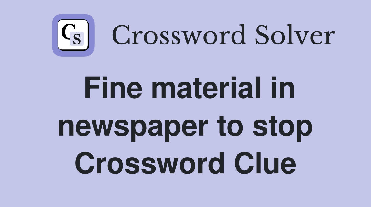 Fine material in newspaper to stop Crossword Clue