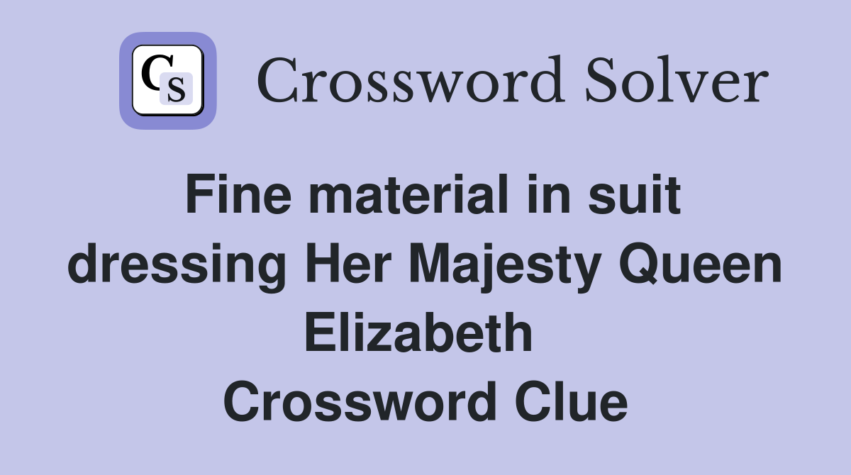Fine material in suit dressing Her Majesty Queen Elizabeth  Crossword Clue
