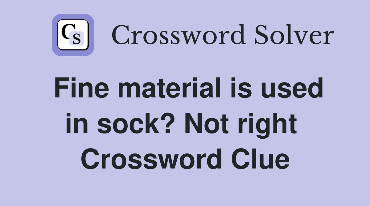 Fine material is used in sock? Not right  Crossword Clue