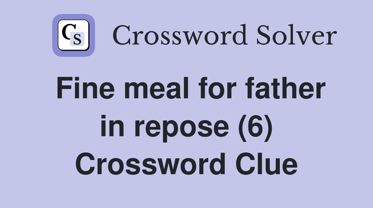 Fine meal for father in repose (6) Crossword Clue