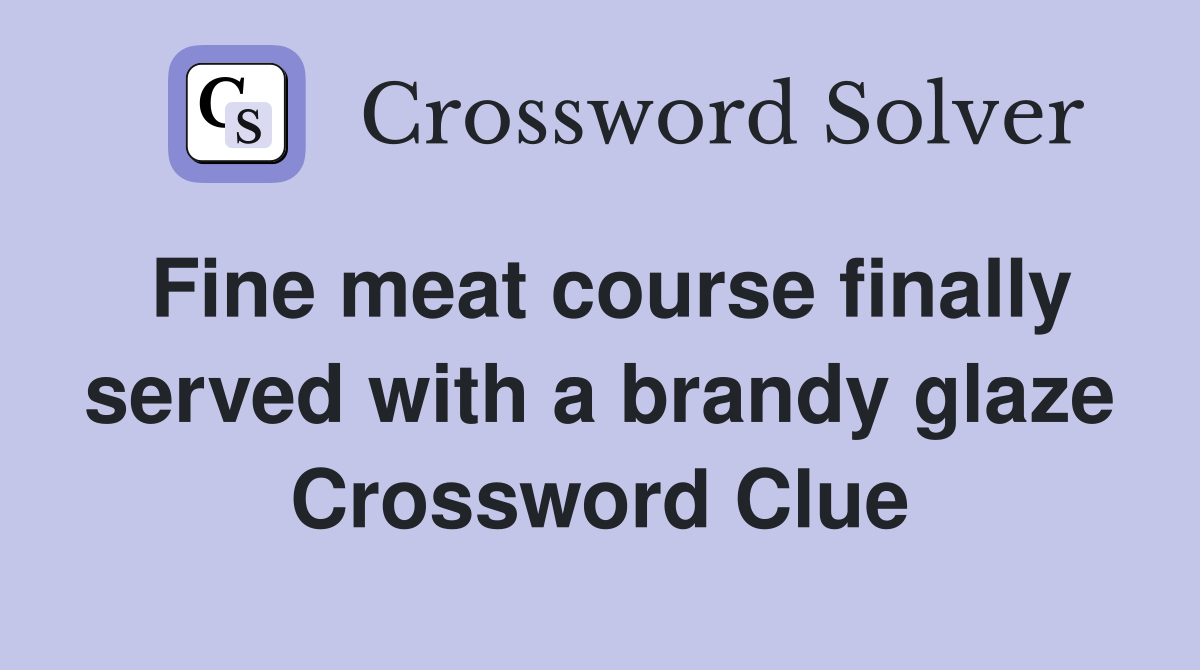 Fine meat course finally served with a brandy glaze Crossword Clue