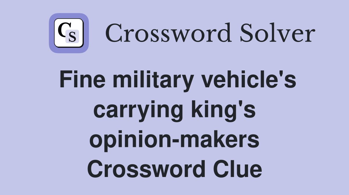 Fine military vehicle's carrying king's opinion-makers Crossword Clue