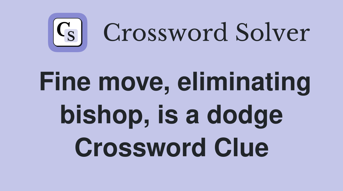 Fine move, eliminating bishop, is a dodge Crossword Clue