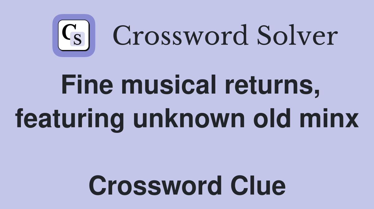 Fine musical returns, featuring unknown old minx  Crossword Clue