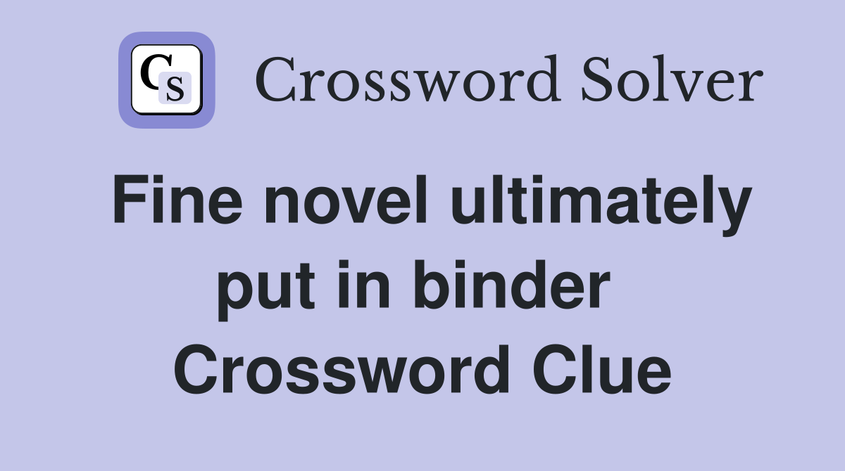 Fine novel ultimately put in binder  Crossword Clue