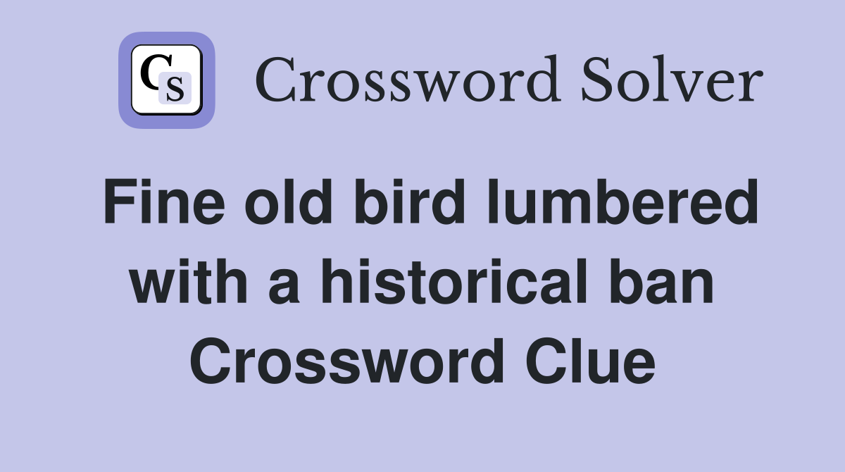 Fine old bird lumbered with a historical ban Crossword Clue