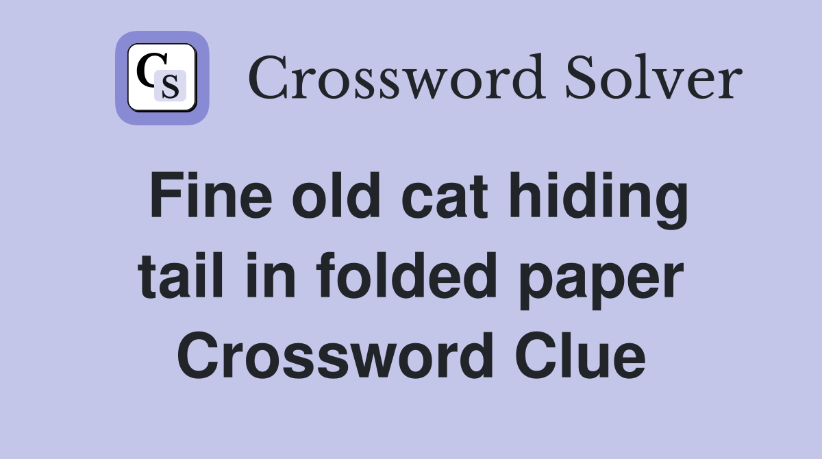 Fine old cat hiding tail in folded paper Crossword Clue