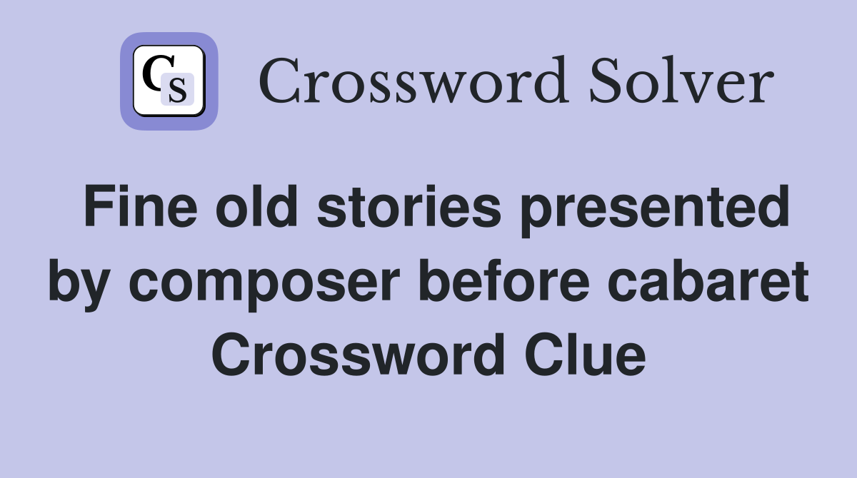Fine old stories presented by composer before cabaret Crossword Clue