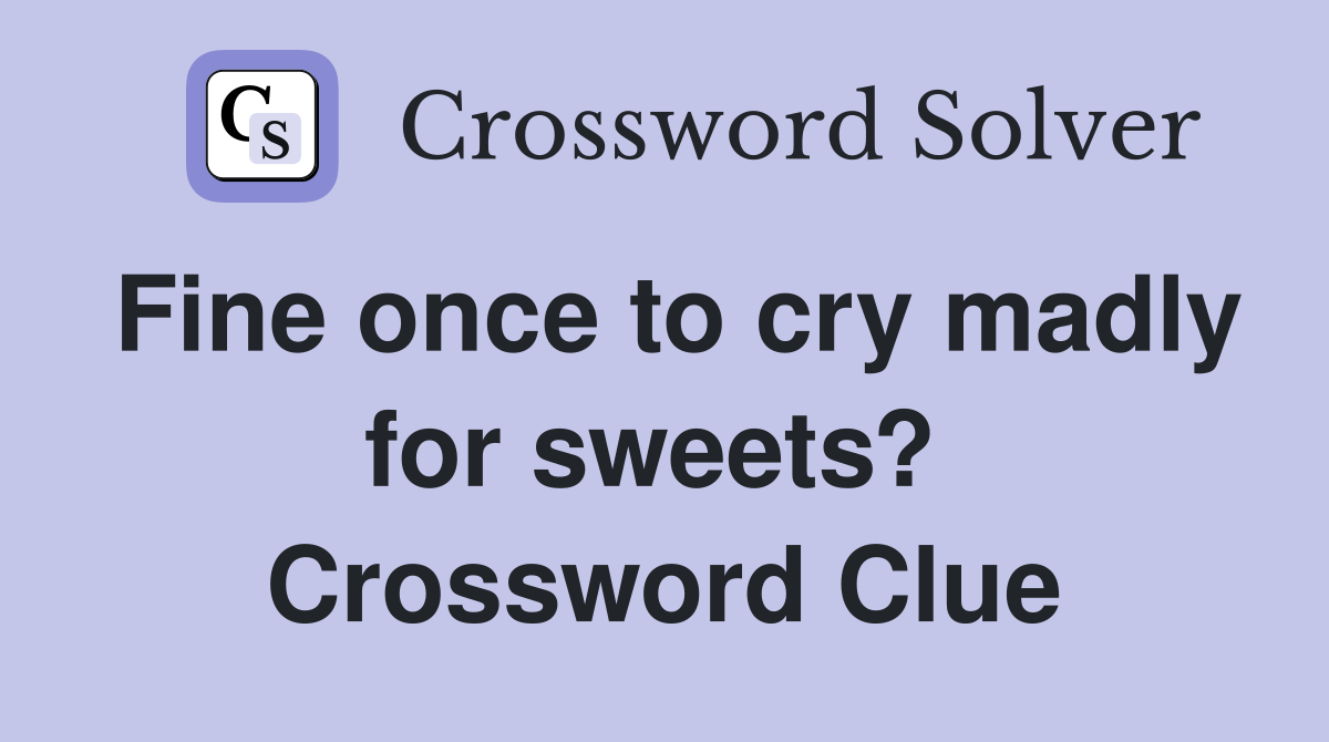 Fine once to cry madly for sweets?  Crossword Clue
