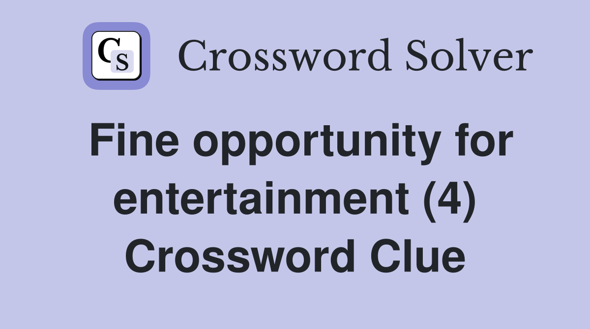 Fine opportunity for entertainment (4) Crossword Clue