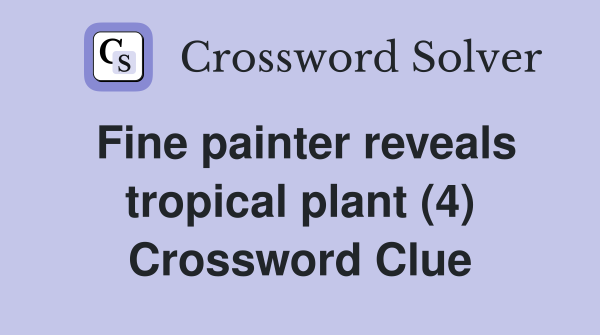 Fine painter reveals tropical plant (4) Crossword Clue