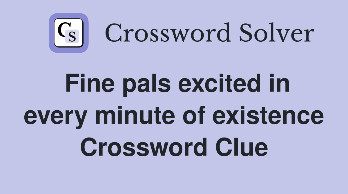 Fine pals excited in every minute of existence Crossword Clue