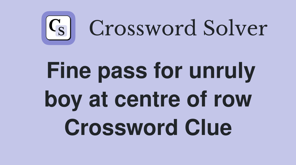 Fine pass for unruly boy at centre of row Crossword Clue