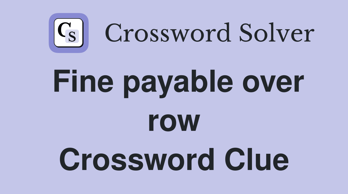 Fine payable over row Crossword Clue