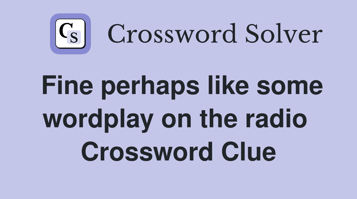 Fine perhaps like some wordplay on the radio  Crossword Clue