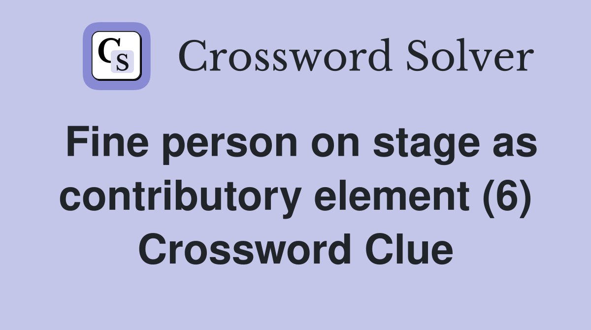 Fine person on stage as contributory element (6) Crossword Clue