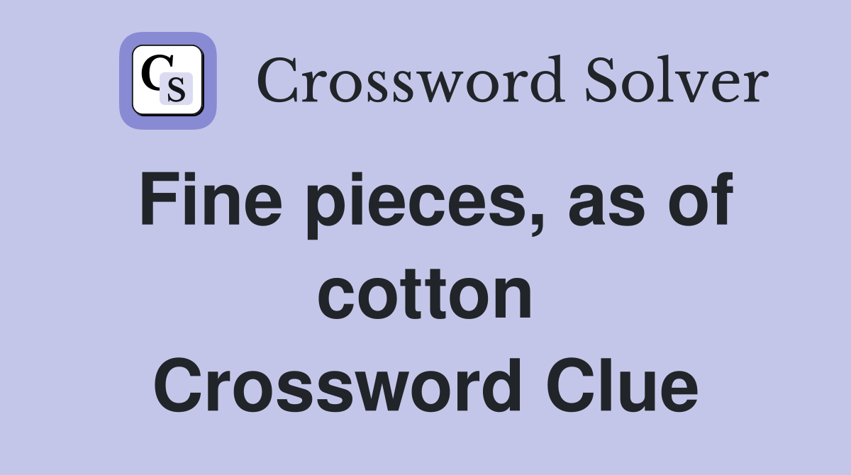 Fine pieces, as of cotton Crossword Clue
