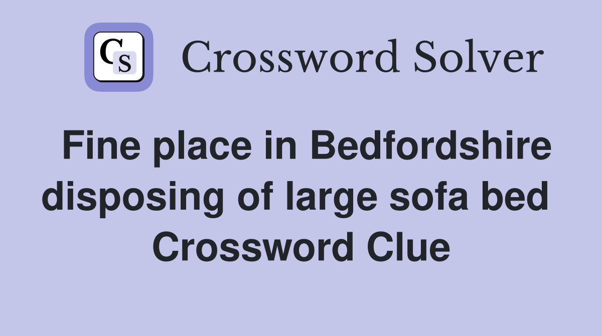 Fine place in Bedfordshire disposing of large sofa bed  Crossword Clue
