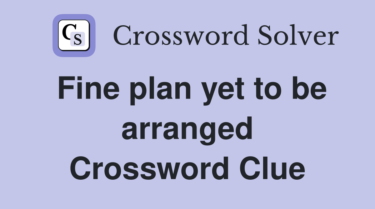 Fine plan yet to be arranged Crossword Clue