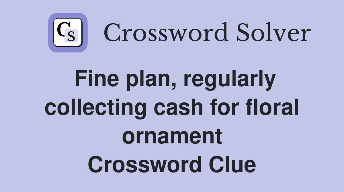 Fine plan, regularly collecting cash for floral ornament Crossword Clue
