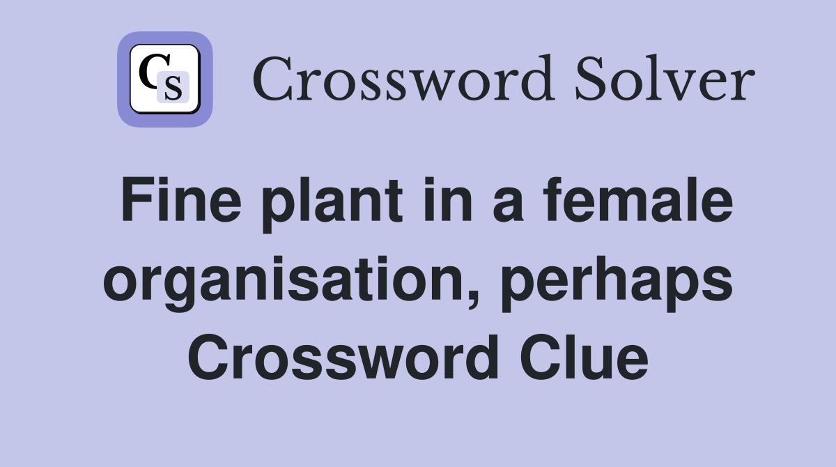Fine plant in a female organisation, perhaps Crossword Clue