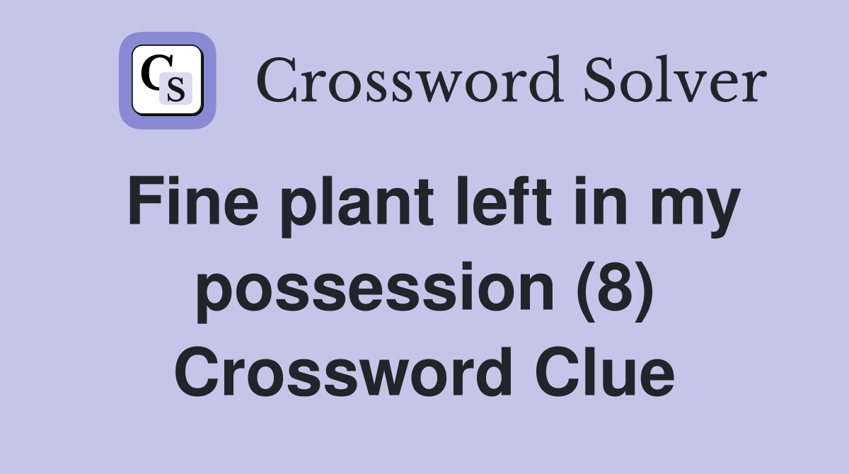Fine plant left in my possession (8) Crossword Clue
