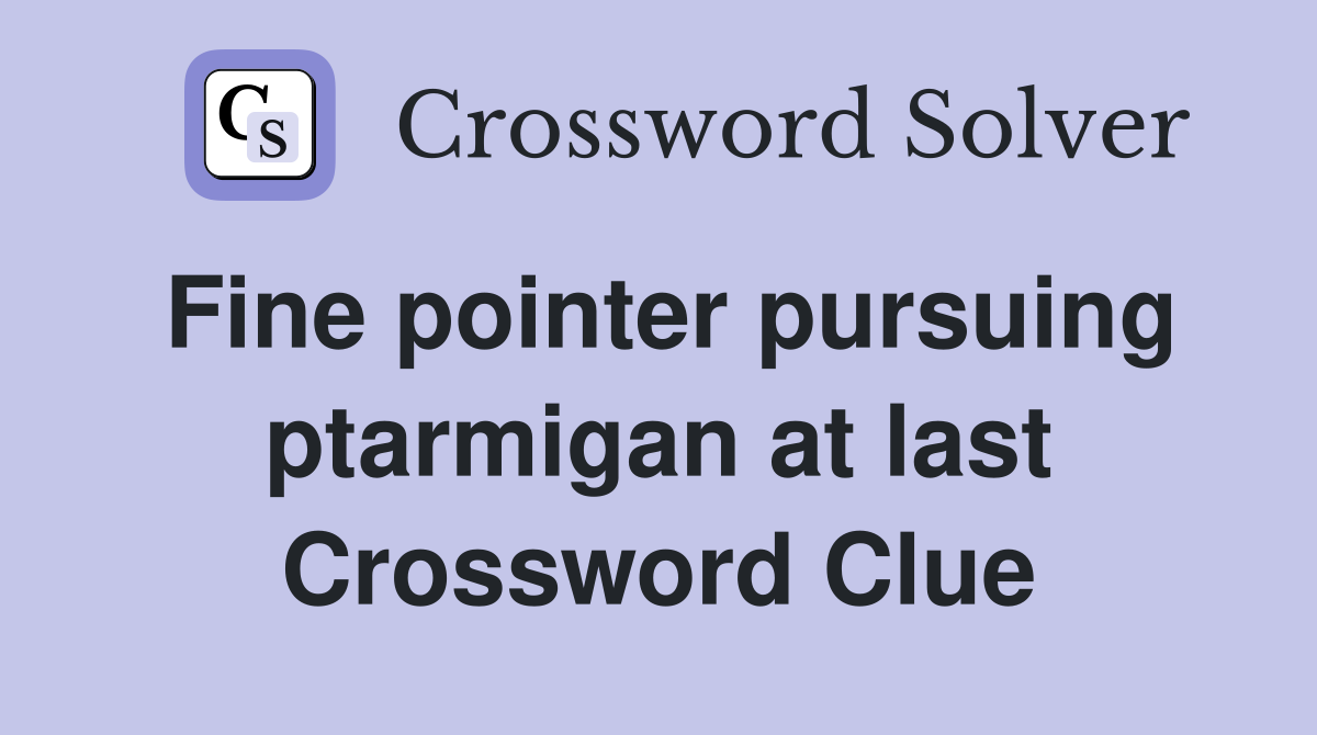 Fine pointer pursuing ptarmigan at last Crossword Clue