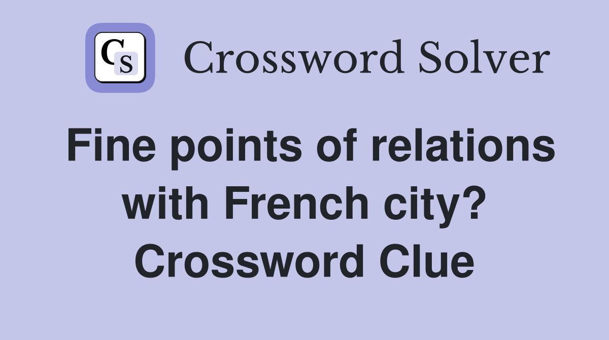 Fine points of relations with French city? Crossword Clue