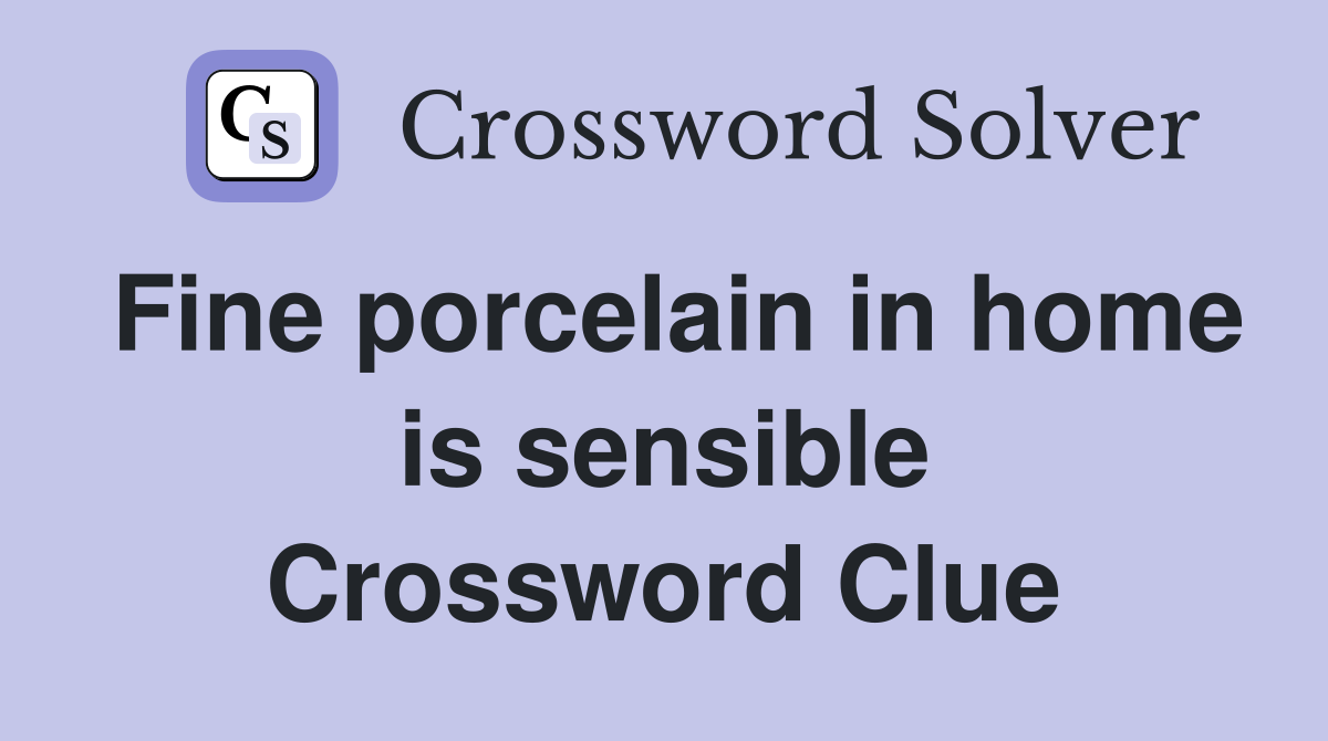Fine porcelain in home is sensible Crossword Clue