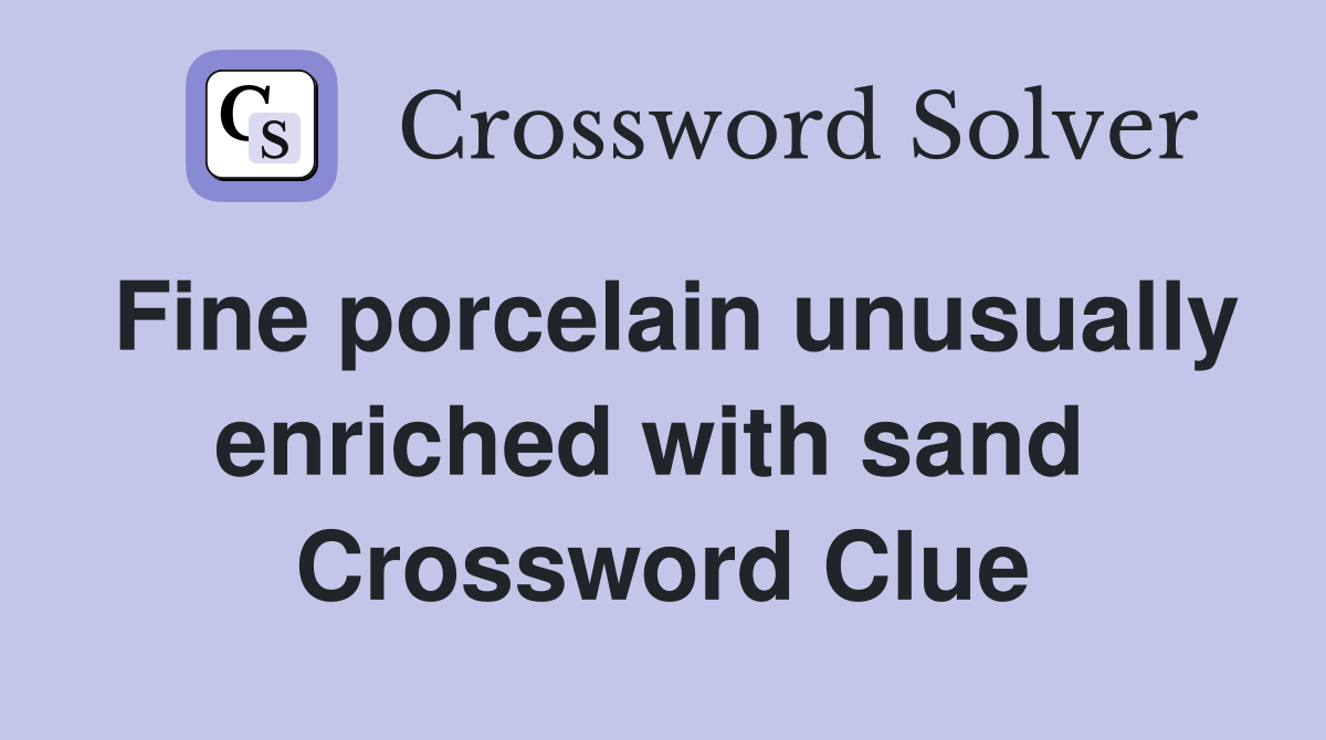 Fine porcelain unusually enriched with sand  Crossword Clue