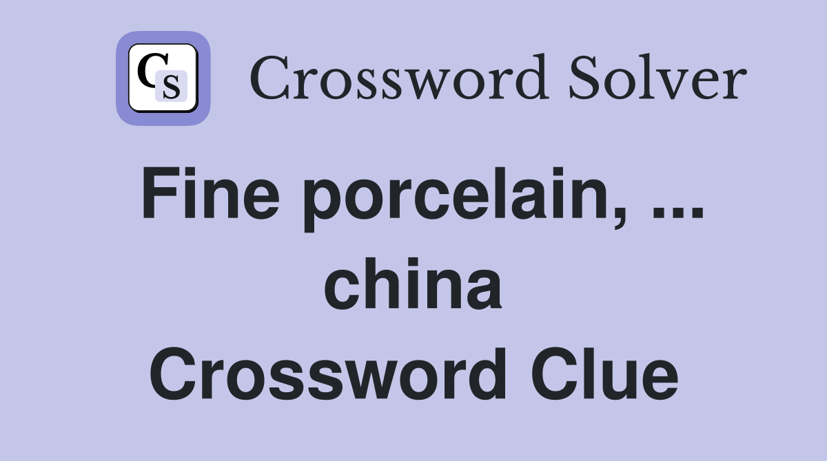 Fine porcelain, ... china Crossword Clue