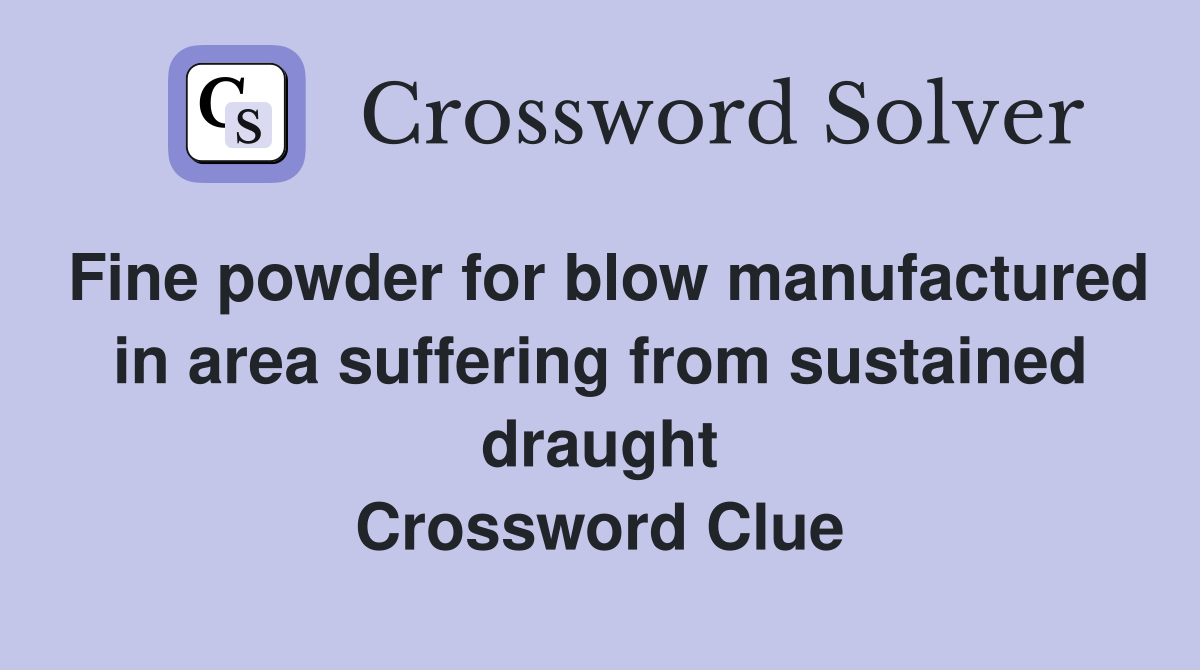 Fine powder for blow manufactured in area suffering from sustained draught Crossword Clue
