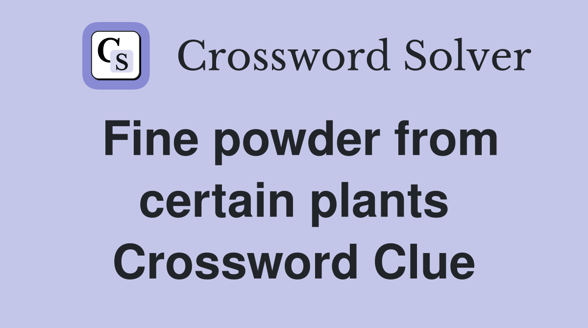 Fine powder from certain plants Crossword Clue