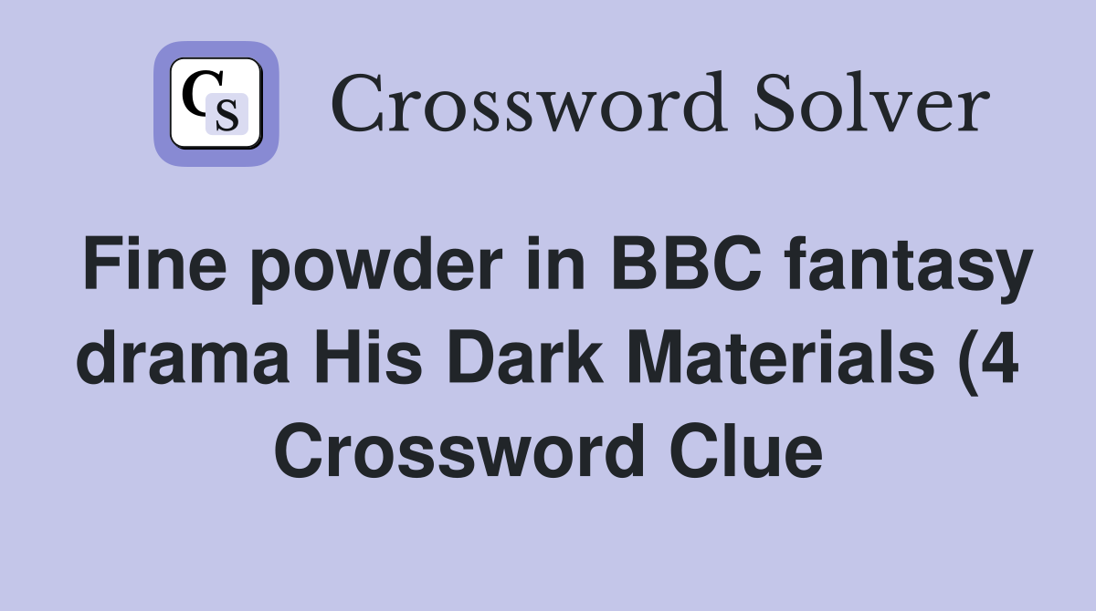 Fine powder in BBC fantasy drama His Dark Materials (4) Crossword Fine powder in BBC fantasy drama His Dark Materials (4) Crossword
